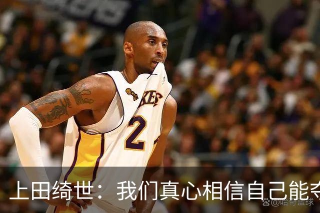 上田绮世：我们真心相信自己能夺冠 日本足球需要提升个人能力