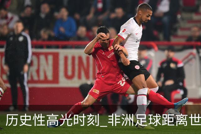 历史性高光时刻 非洲足球距离世界杯冠军还有多远？