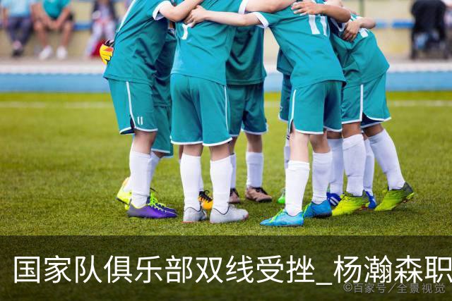国家队俱乐部双线受挫 杨瀚森职业生涯进入至暗时刻？