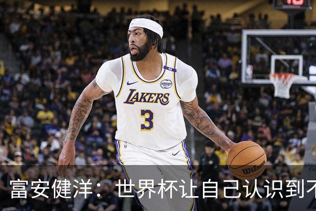 富安健洋：世界杯让自己认识到不足，要去更严厉的环境接受磨炼