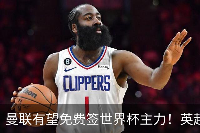 曼联有望免费签世界杯主力！英超升班马欲打包签两人，首战或倒戈