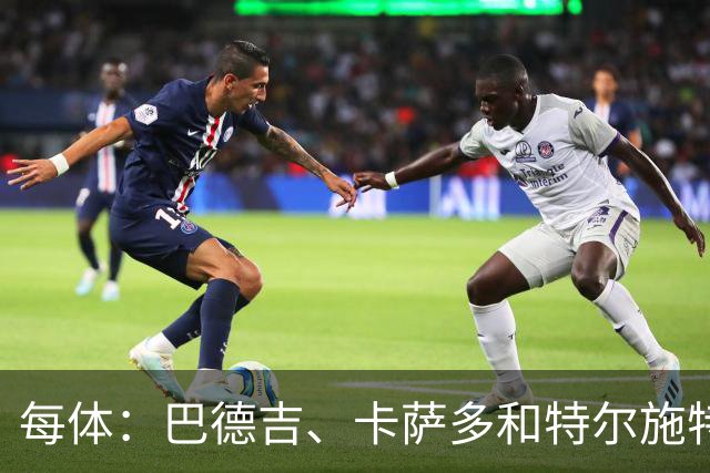 每体：巴德吉、卡萨多和特尔施特根可能离队，法蒂即将转会摩纳哥