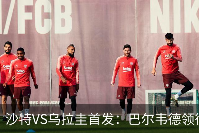沙特VS乌拉圭首发：巴尔韦德领衔 努涅斯乌加特登场