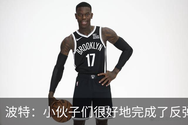 波特：小伙子们很好地完成了反弹 不认为变阵是在赌博
