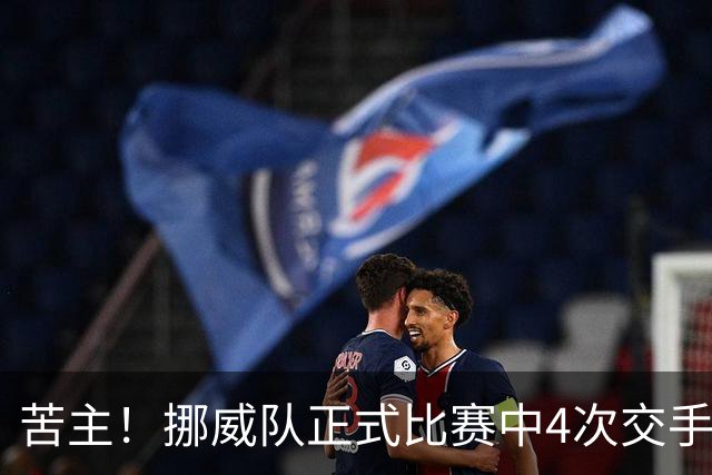 苦主！挪威队正式比赛中4次交手巴西 两胜两平保持不败