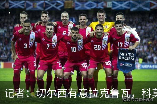 记者：切尔西有意拉克鲁瓦，科莫在谈查洛巴的转会